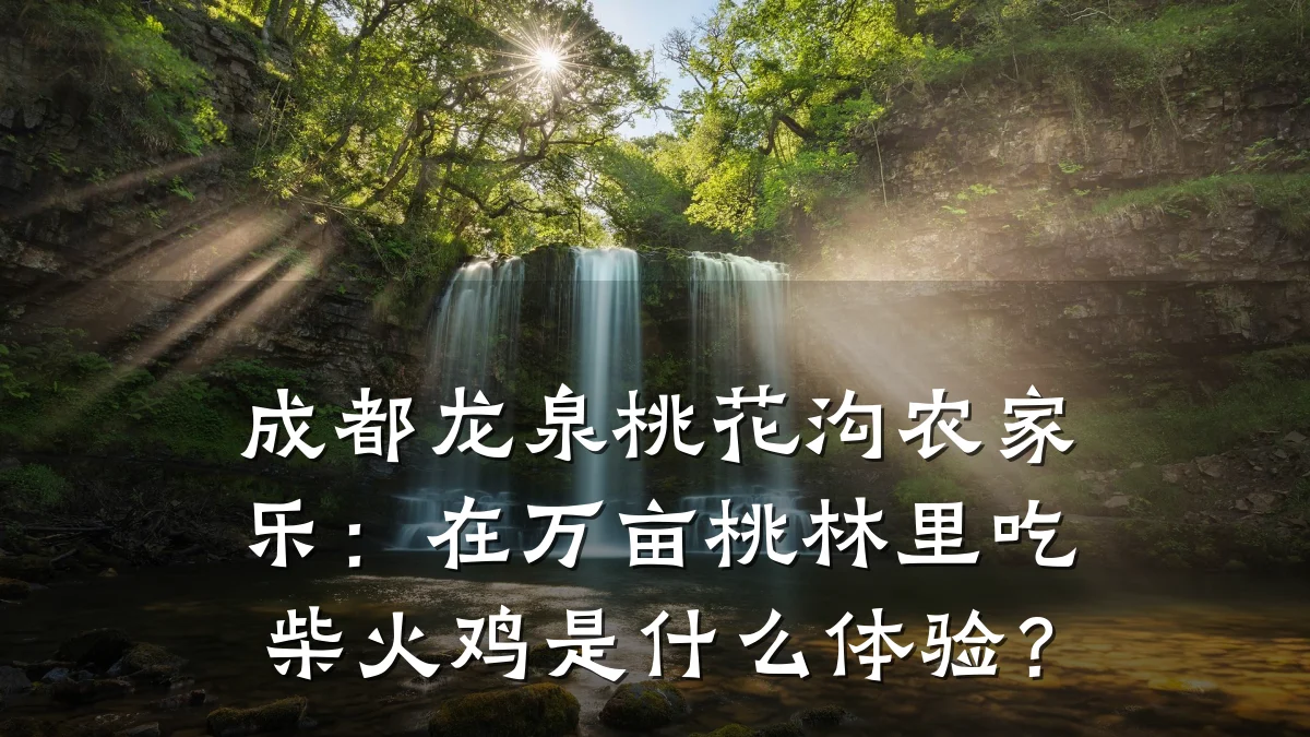 成都龙泉桃花沟农家乐:在万亩桃林里吃柴火鸡是什么体验?