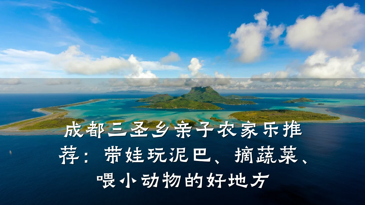 成都三圣乡亲子农家乐推荐:带娃玩泥巴、摘蔬菜、喂小动物的好地方