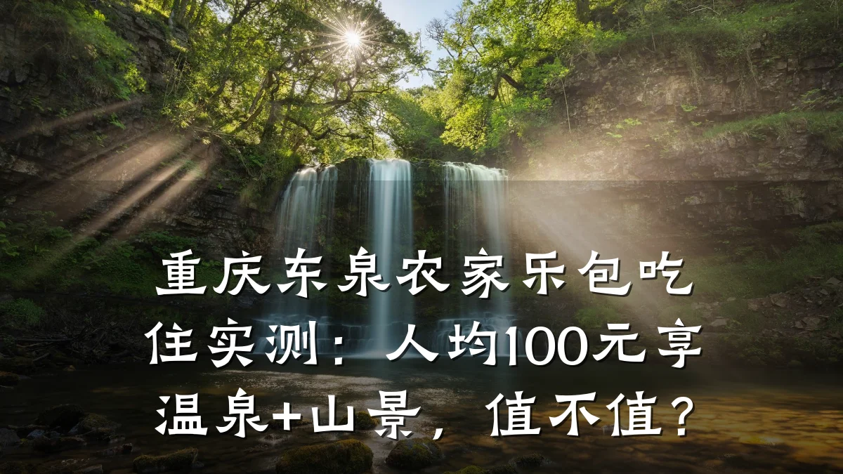 重庆东泉农家乐包吃住实测:人均100元享温泉+山景,值不值?