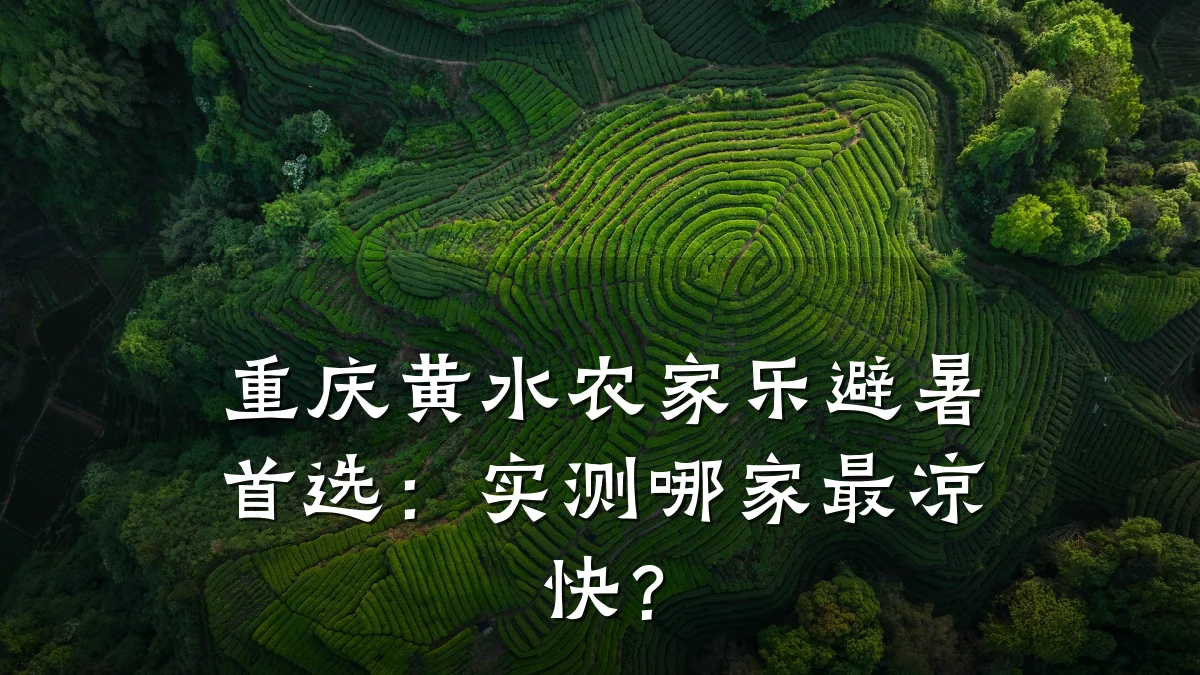 重庆黄水农家乐避暑首选:实测哪家最凉快?