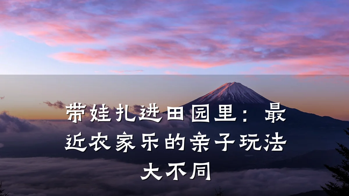 带娃扎进田园里:最近农家乐的亲子玩法大不同