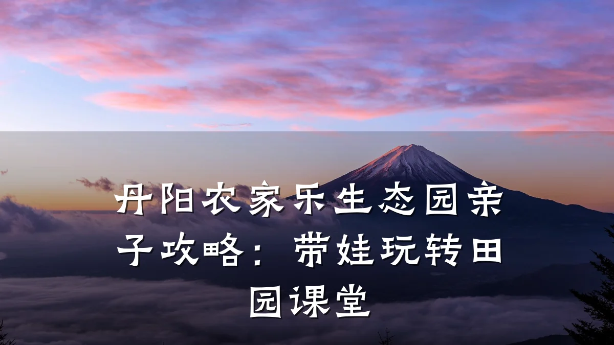 丹阳农家乐生态园亲子攻略:带娃玩转田园课堂