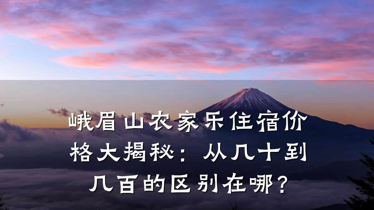 峨眉山农家乐住宿价格大揭秘:从几十到几百的区别在哪?