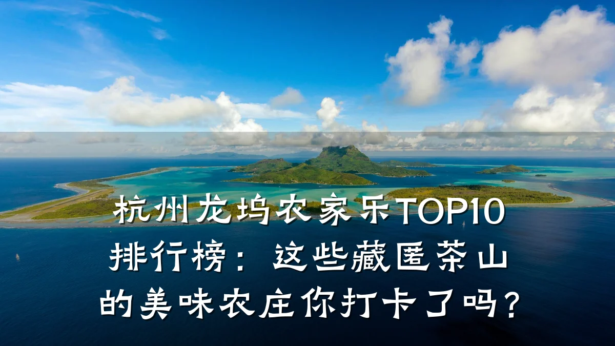 杭州龙坞农家乐TOP10排行榜:这些藏匿茶山的美味农庄你打卡了吗?
