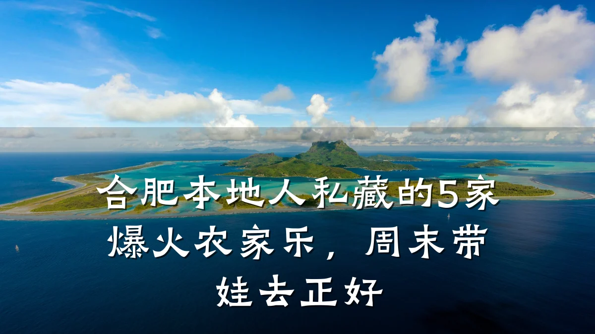 合肥本地人私藏的5家爆火农家乐,周末带娃去正好