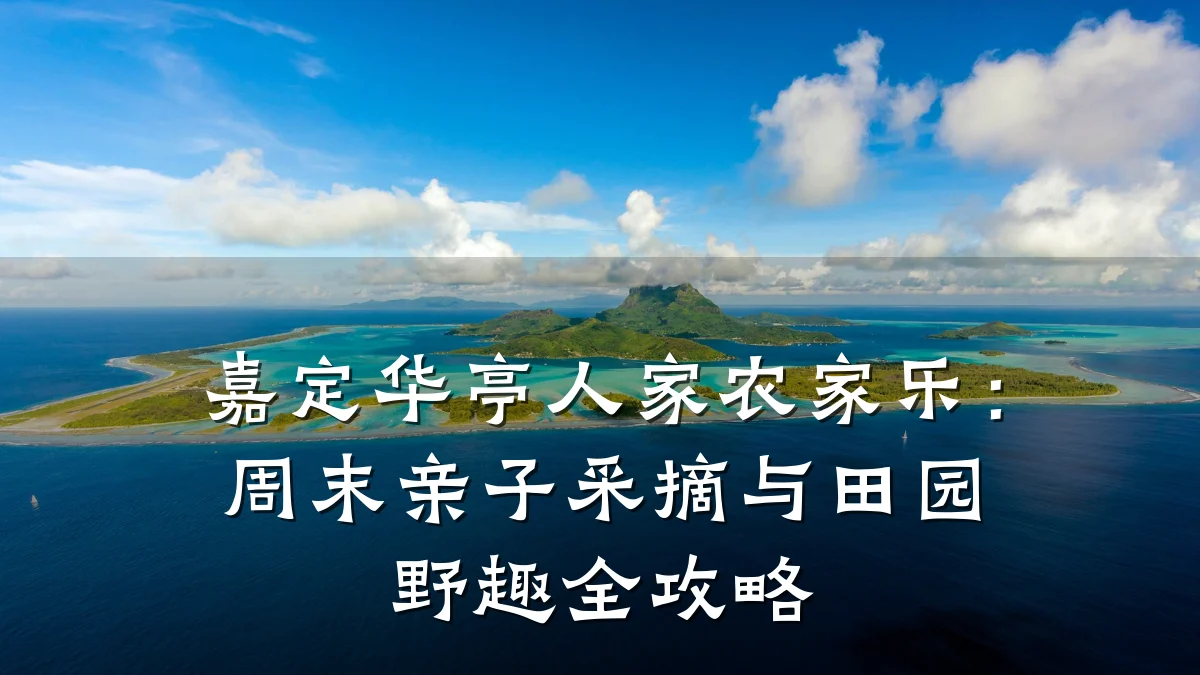 嘉定华亭人家农家乐:周末亲子采摘与田园野趣全攻略