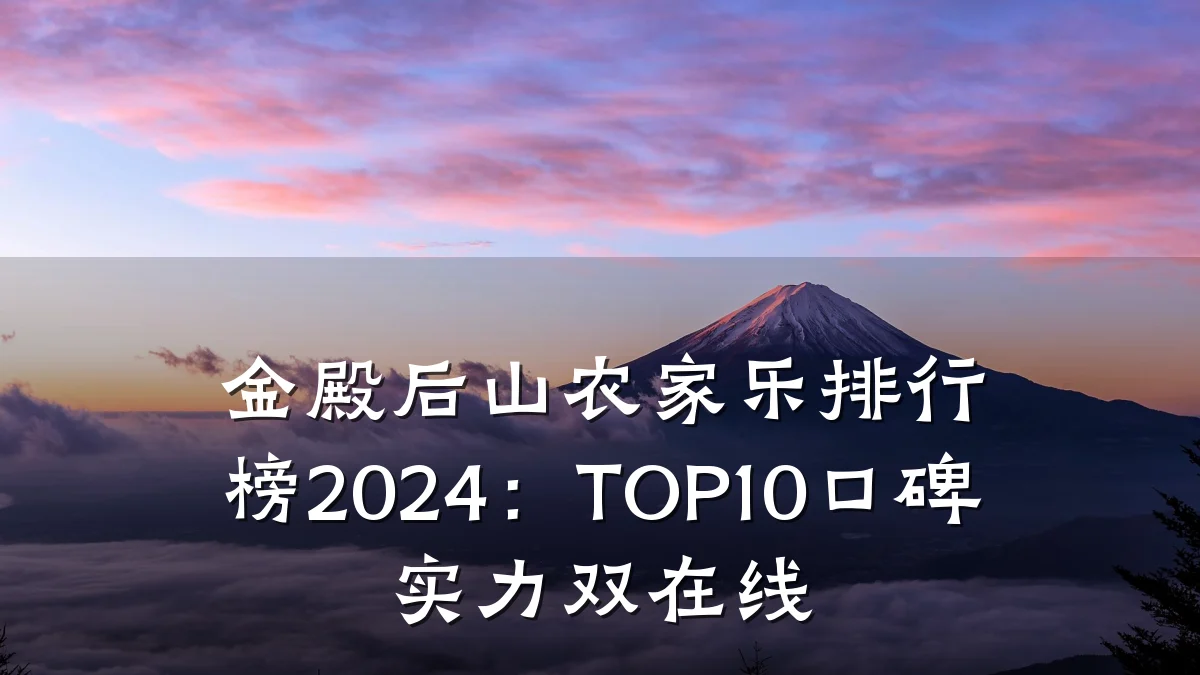 金殿后山农家乐排行榜2024:TOP10口碑实力双在线