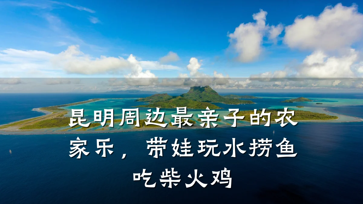 昆明周边最亲子的农家乐,带娃玩水捞鱼吃柴火鸡