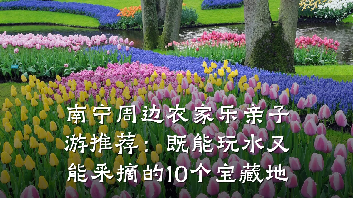 南宁周边农家乐亲子游推荐:既能玩水又能采摘的10个宝藏地