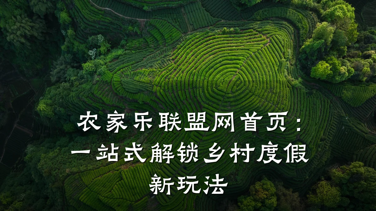 农家乐联盟网首页:一站式解锁乡村度假新玩法