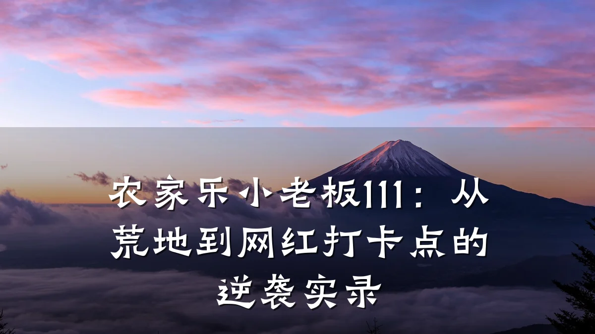 农家乐小老板111:从荒地到网红打卡点的逆袭实录