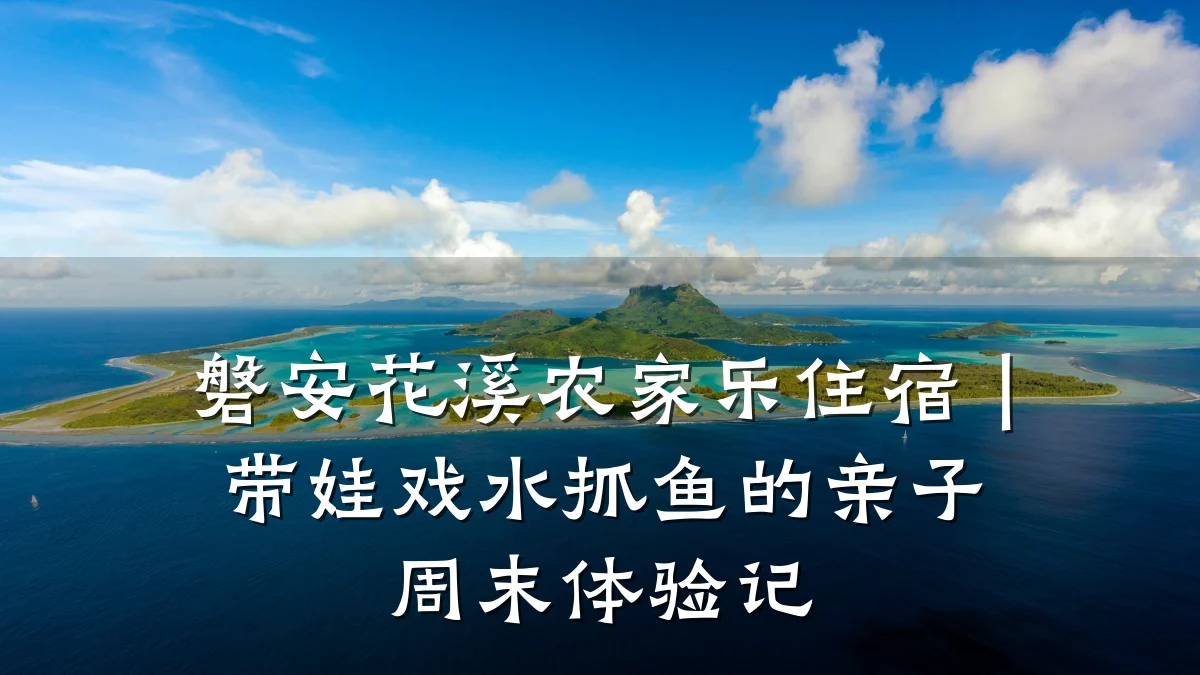 磐安花溪农家乐住宿|带娃戏水抓鱼的亲子周末体验记