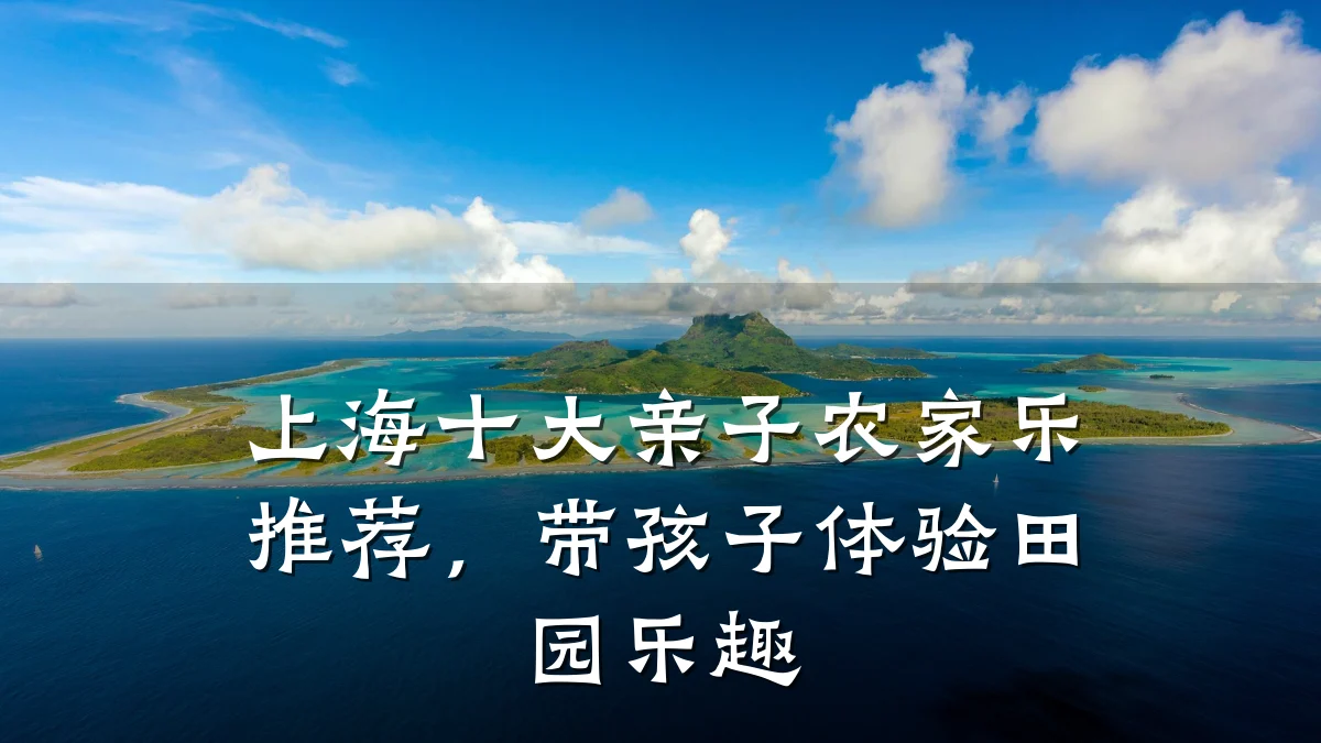 上海十大亲子农家乐推荐,带孩子体验田园乐趣