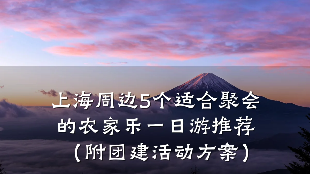 上海周边5个适合聚会的农家乐一日游推荐(附团建活动方案)