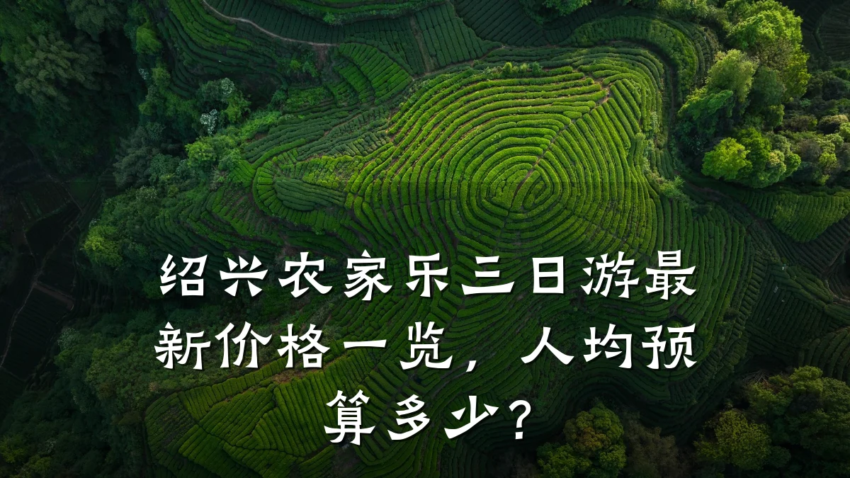 绍兴农家乐三日游最新价格一览,人均预算多少?