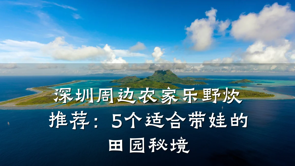 深圳周边农家乐野炊推荐:5个适合带娃的田园秘境