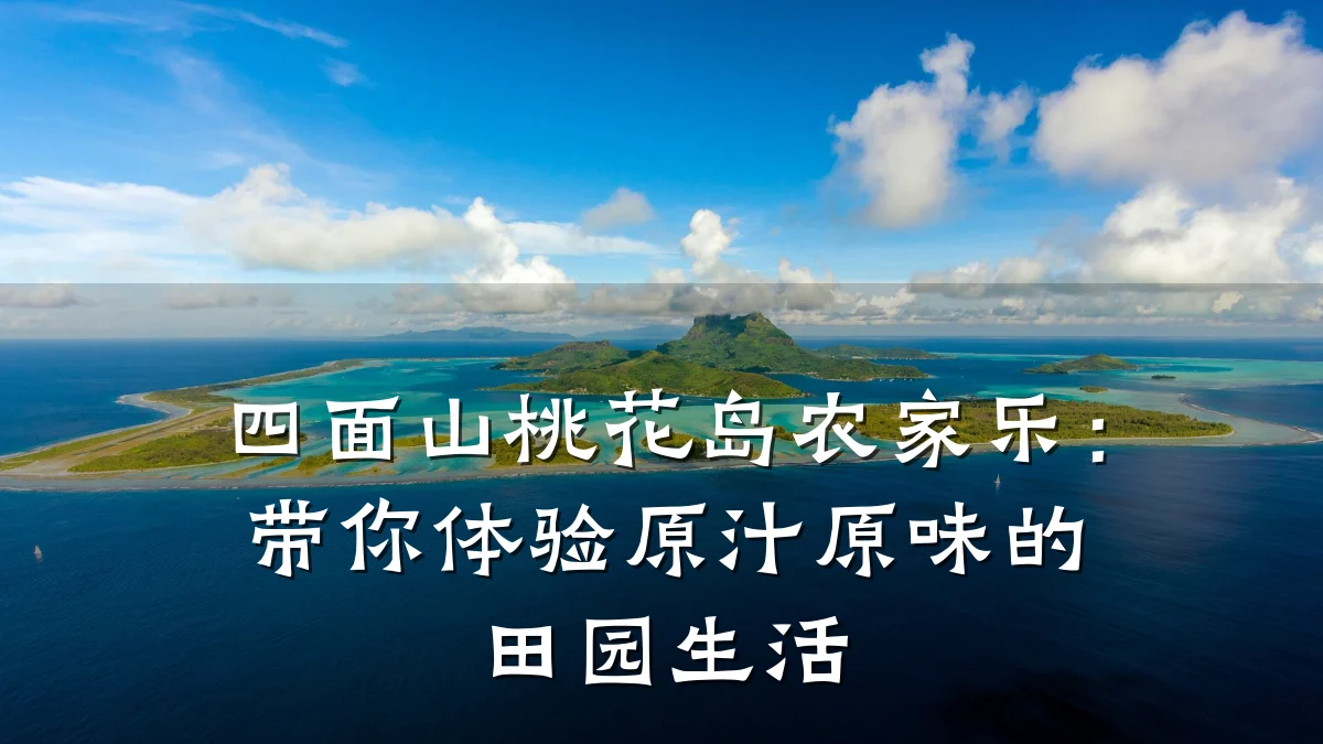 四面山桃花岛农家乐:带你体验原汁原味的田园生活