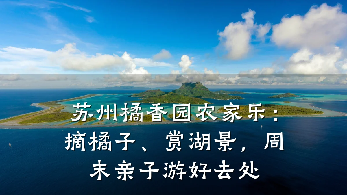 苏州橘香园农家乐：摘橘子、赏湖景，周末亲子游好去处