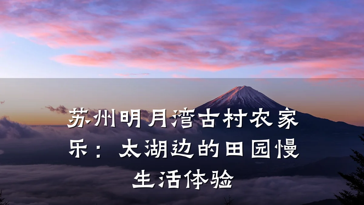 苏州明月湾古村农家乐：太湖边的田园慢生活体验