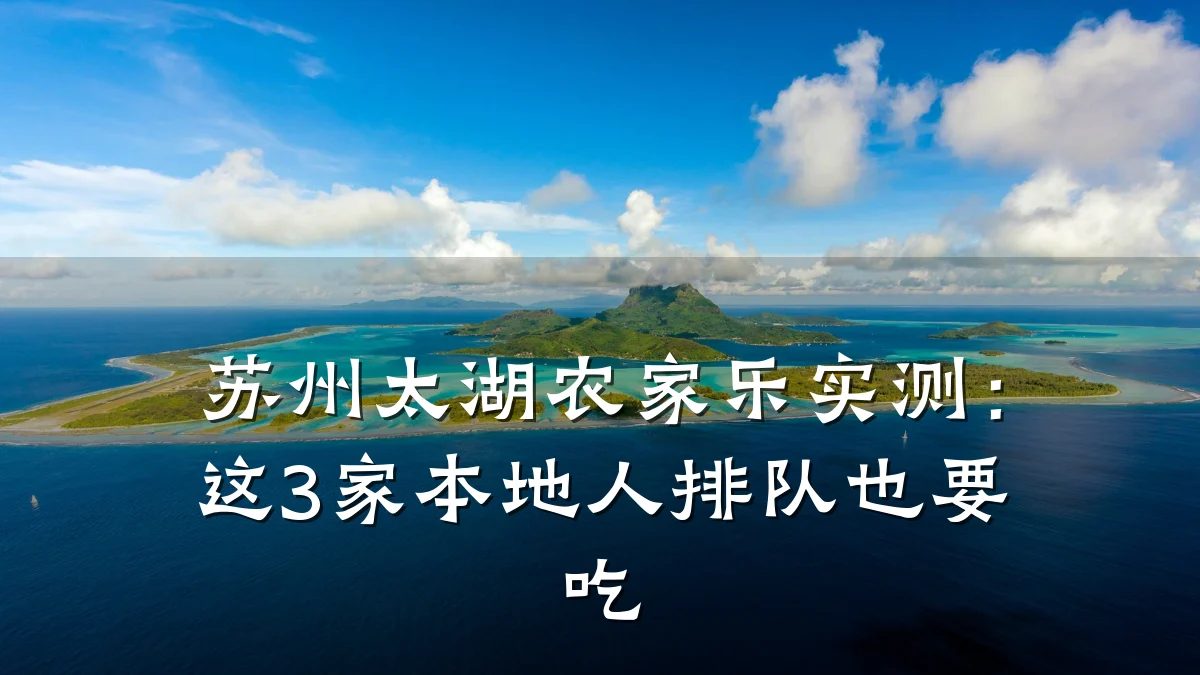 苏州太湖农家乐实测:这3家本地人排队也要吃