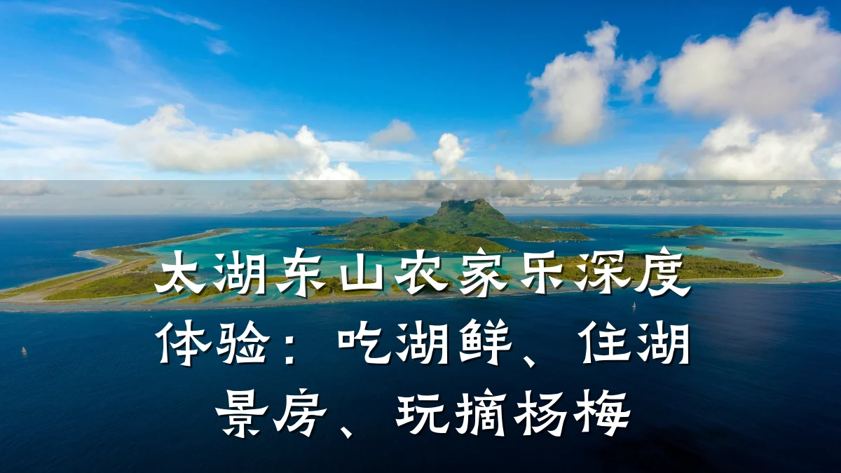 太湖东山农家乐深度体验:吃湖鲜、住湖景房、玩摘杨梅