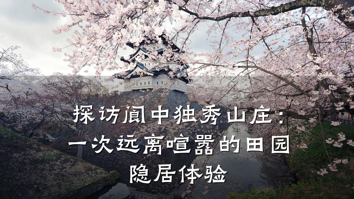探访阆中独秀山庄:一次远离喧嚣的田园隐居体验