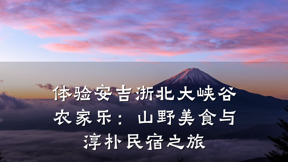 体验安吉浙北大峡谷农家乐:山野美食与淳朴民宿之旅