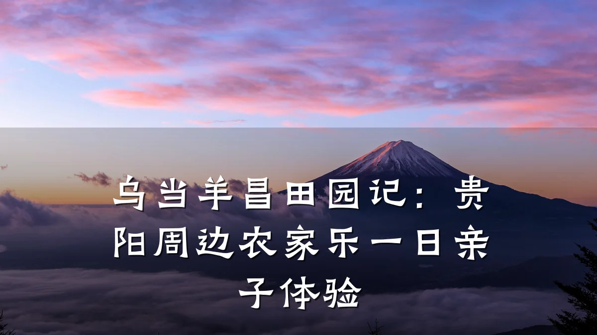 乌当羊昌田园记:贵阳周边农家乐一日亲子体验