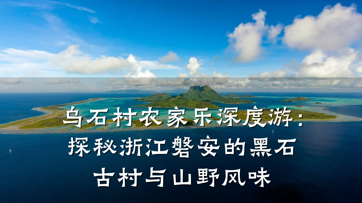 乌石村农家乐深度游:探秘浙江磐安的黑石古村与山野风味