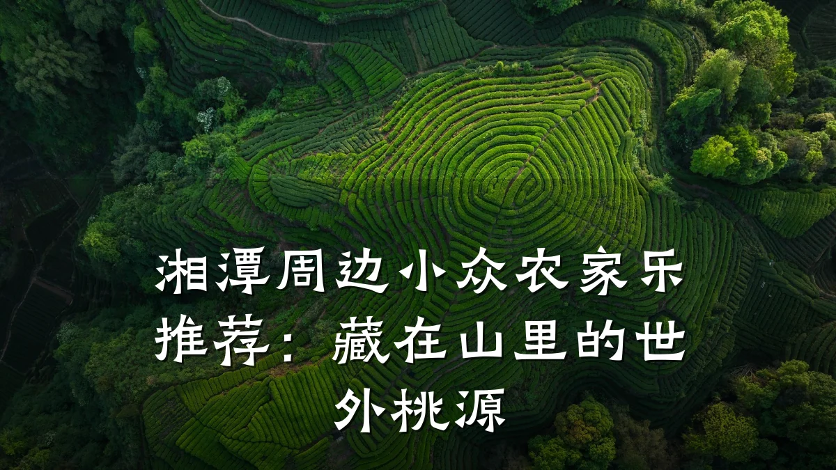 湘潭周边小众农家乐推荐:藏在山里的世外桃源