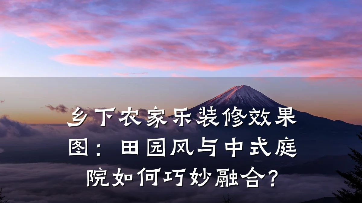乡下农家乐装修效果图:田园风与中式庭院如何巧妙融合?