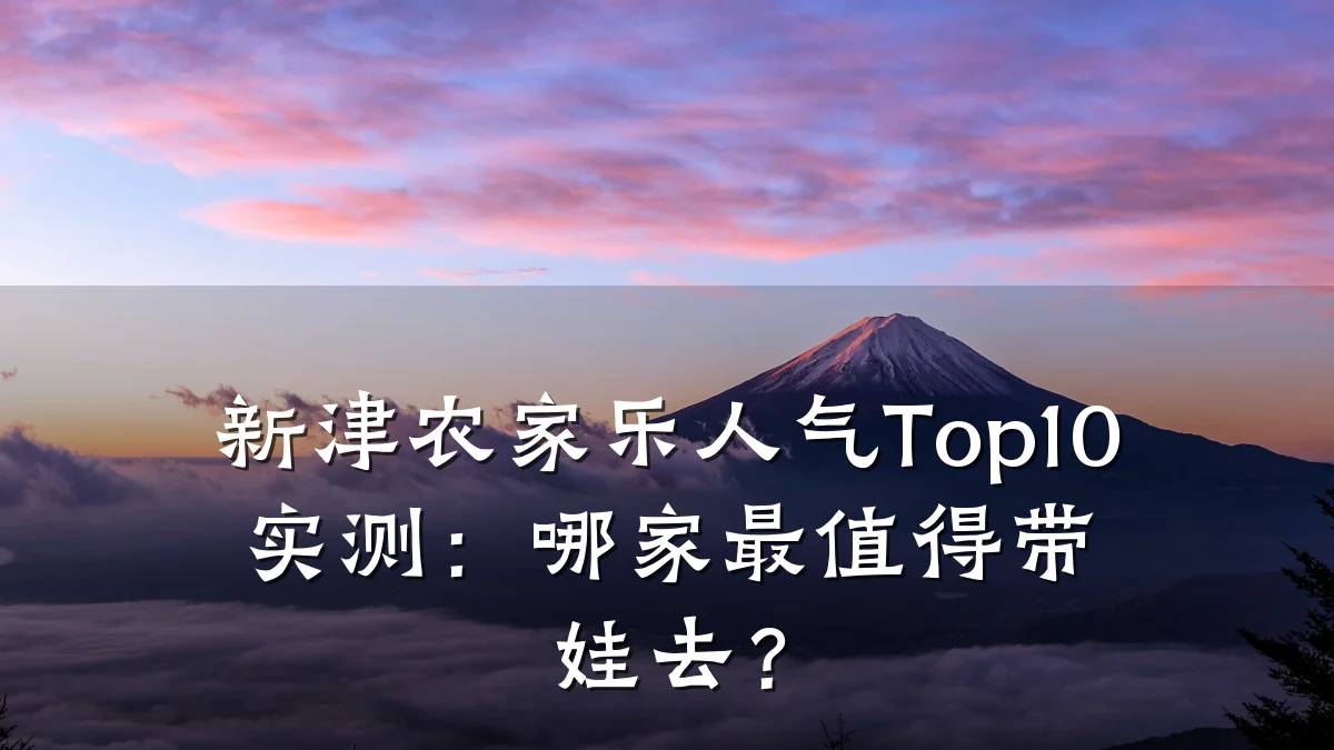 新津农家乐人气Top10实测:哪家最值得带娃去?