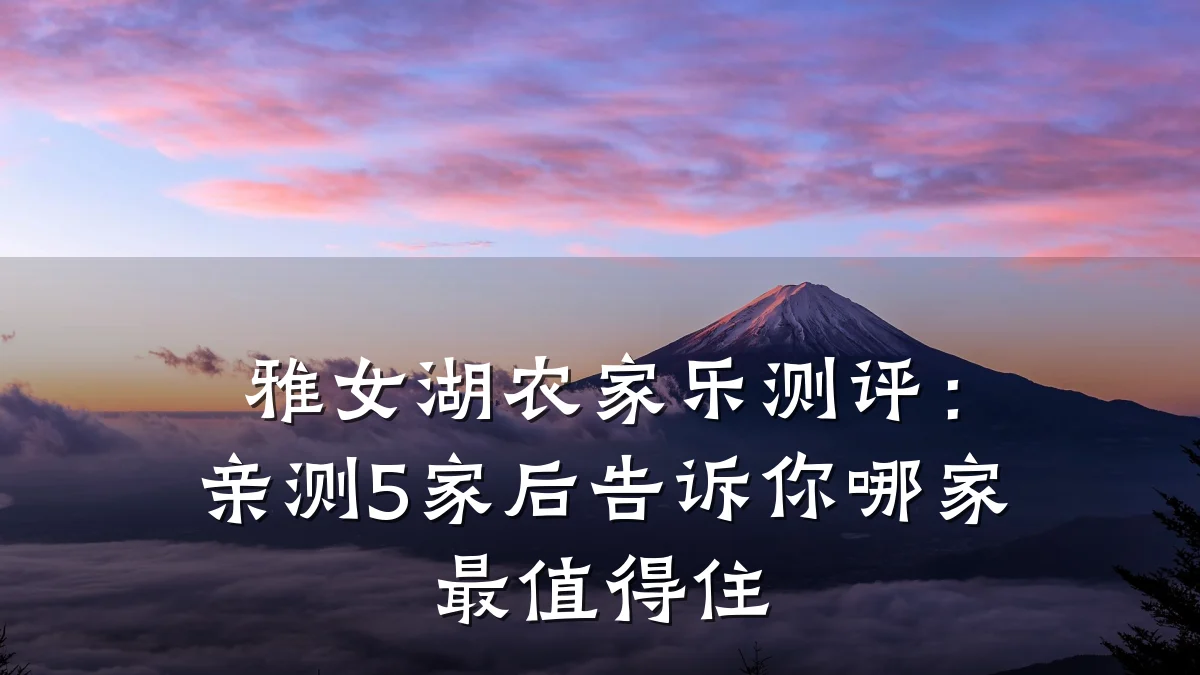 雅女湖农家乐测评:亲测5家后告诉你哪家最值得住