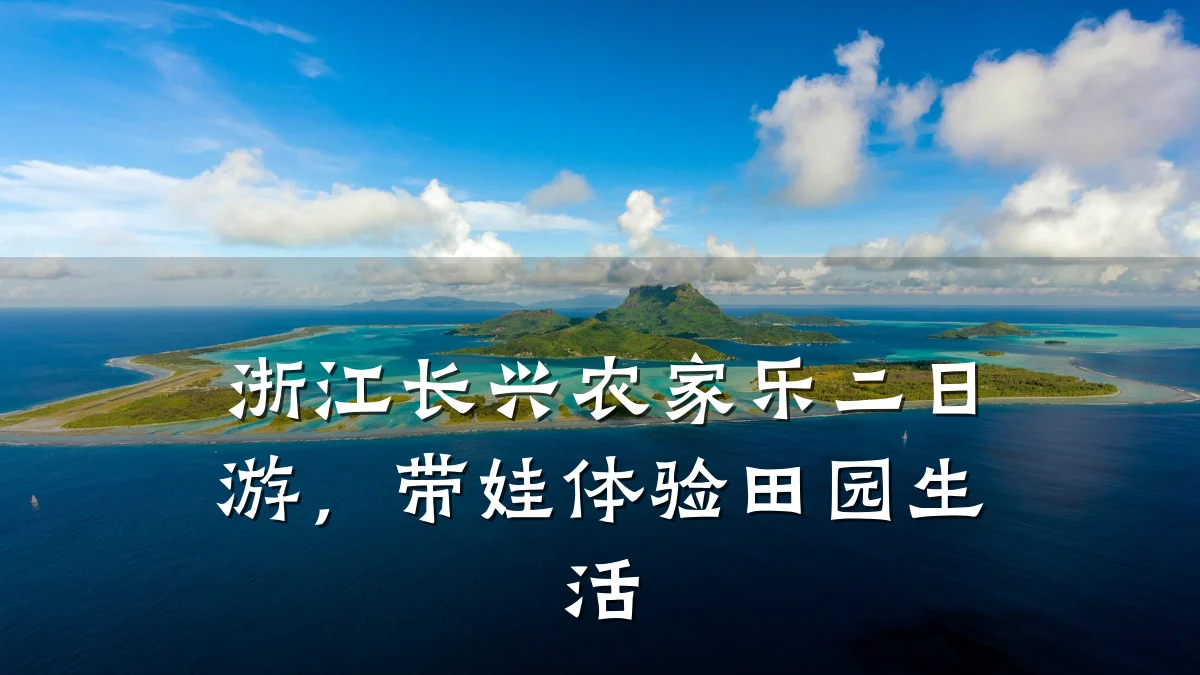 浙江长兴农家乐二日游,带娃体验田园生活