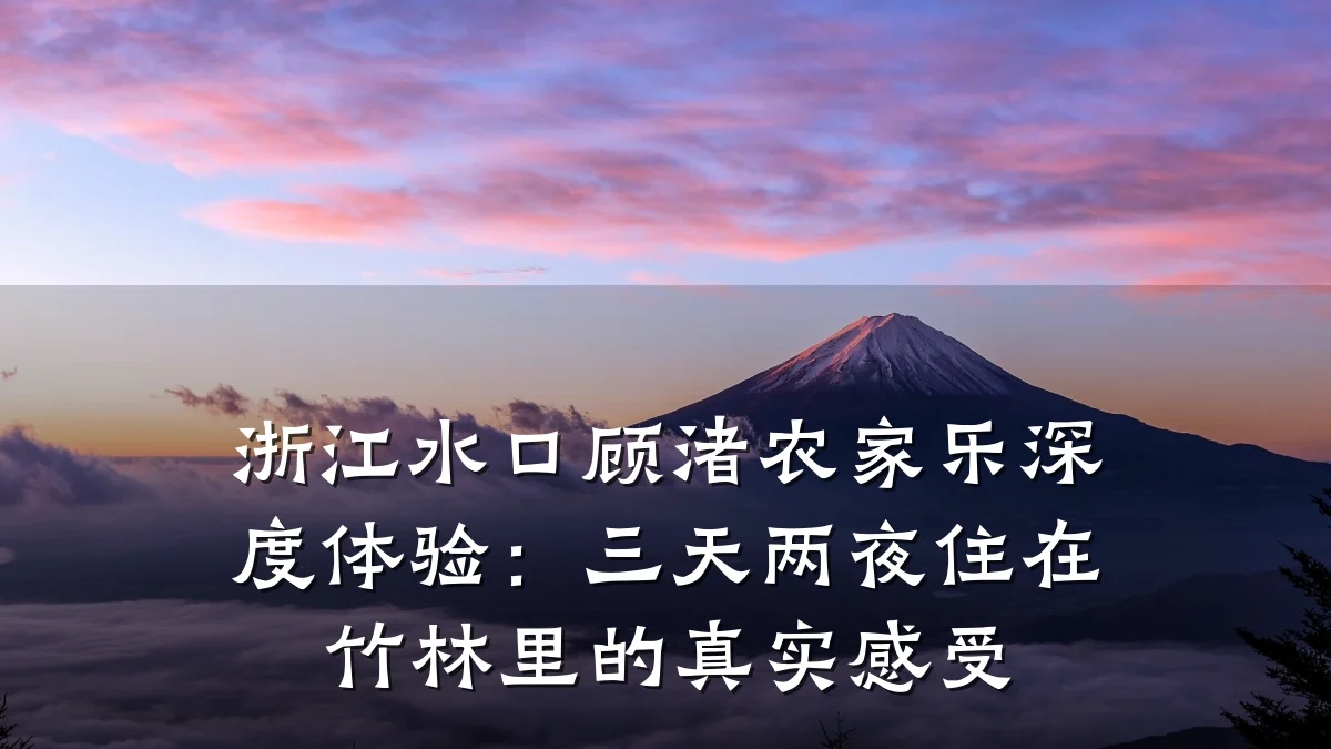 浙江水口顾渚农家乐深度体验:三天两夜住在竹林里的真实感受