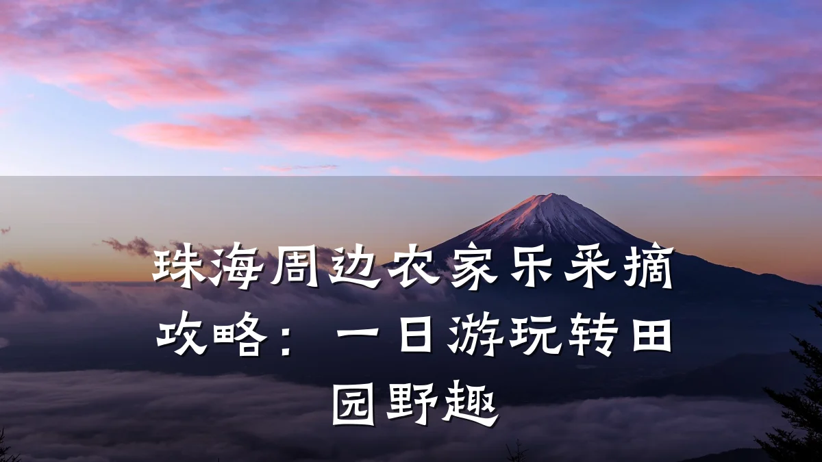 珠海周边农家乐采摘攻略:一日游玩转田园野趣