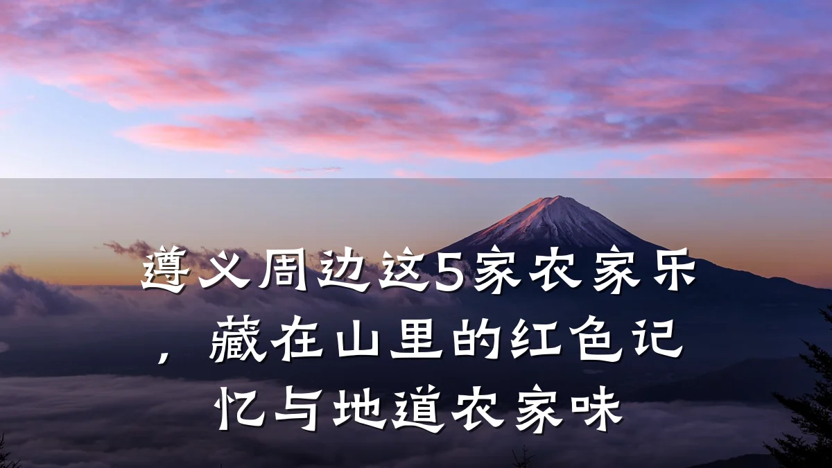 遵义周边这5家农家乐,藏在山里的红色记忆与地道农家味