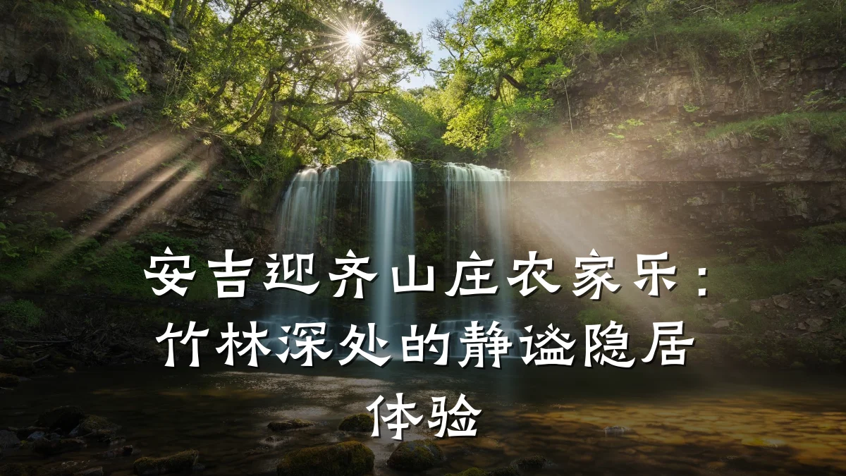 安吉迎齐山庄农家乐:竹林深处的静谧隐居体验