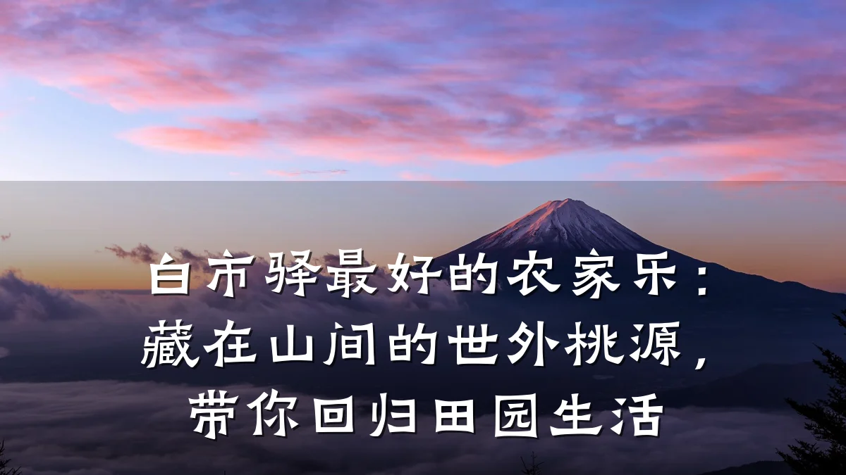 白市驿最好的农家乐:藏在山间的世外桃源,带你回归田园生活