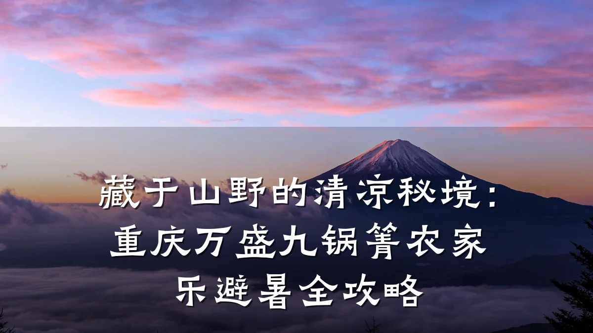 藏于山野的清凉秘境：重庆万盛九锅箐农家乐避暑全攻略