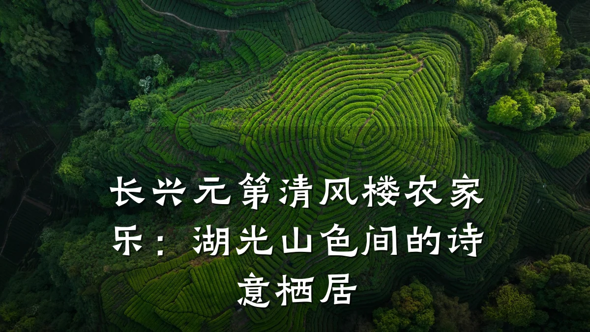长兴元第清风楼农家乐:湖光山色间的诗意栖居