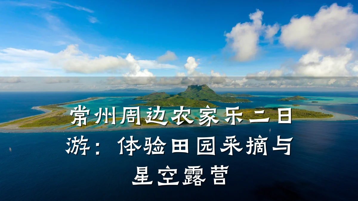 常州周边农家乐二日游：体验田园采摘与星空露营