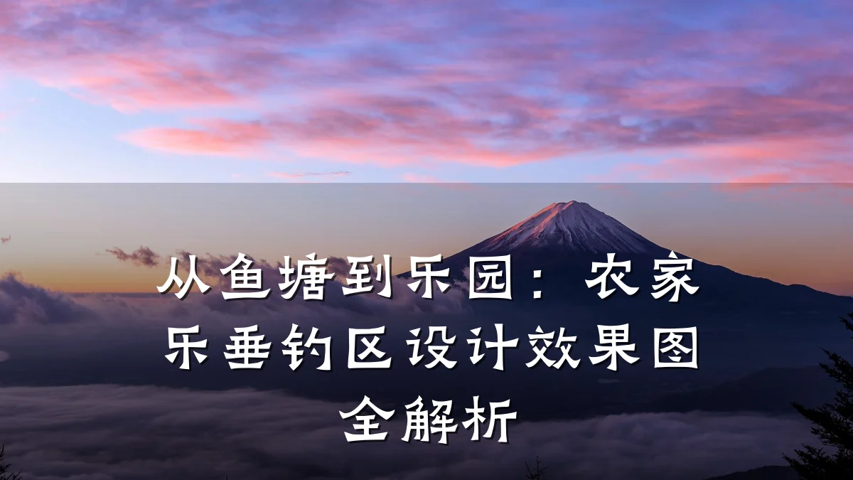 从鱼塘到乐园:农家乐垂钓区设计效果图全解析