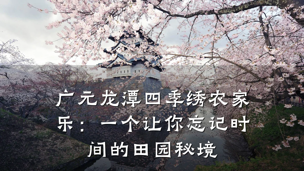 广元龙潭四季绣农家乐：一个让你忘记时间的田园秘境