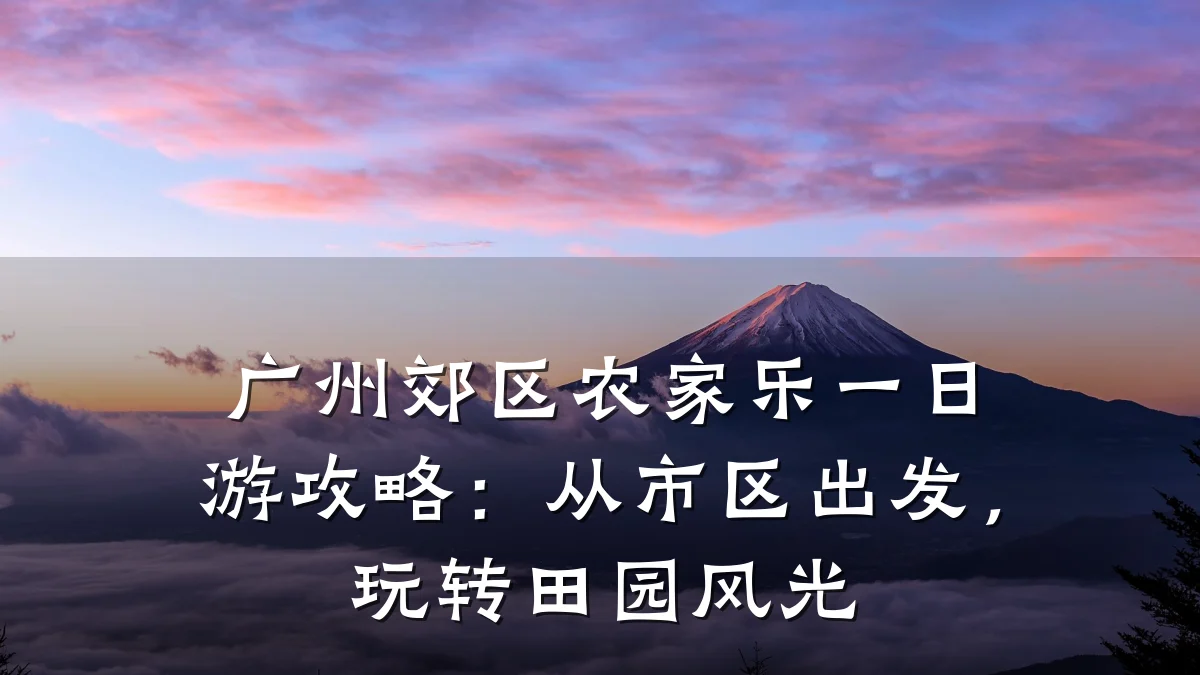 广州郊区农家乐一日游攻略：从市区出发，玩转田园风光