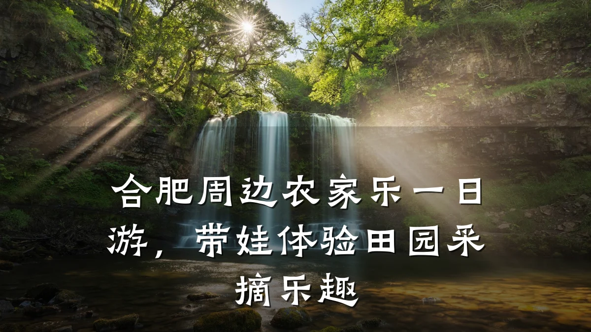 合肥周边农家乐一日游，带娃体验田园采摘乐趣