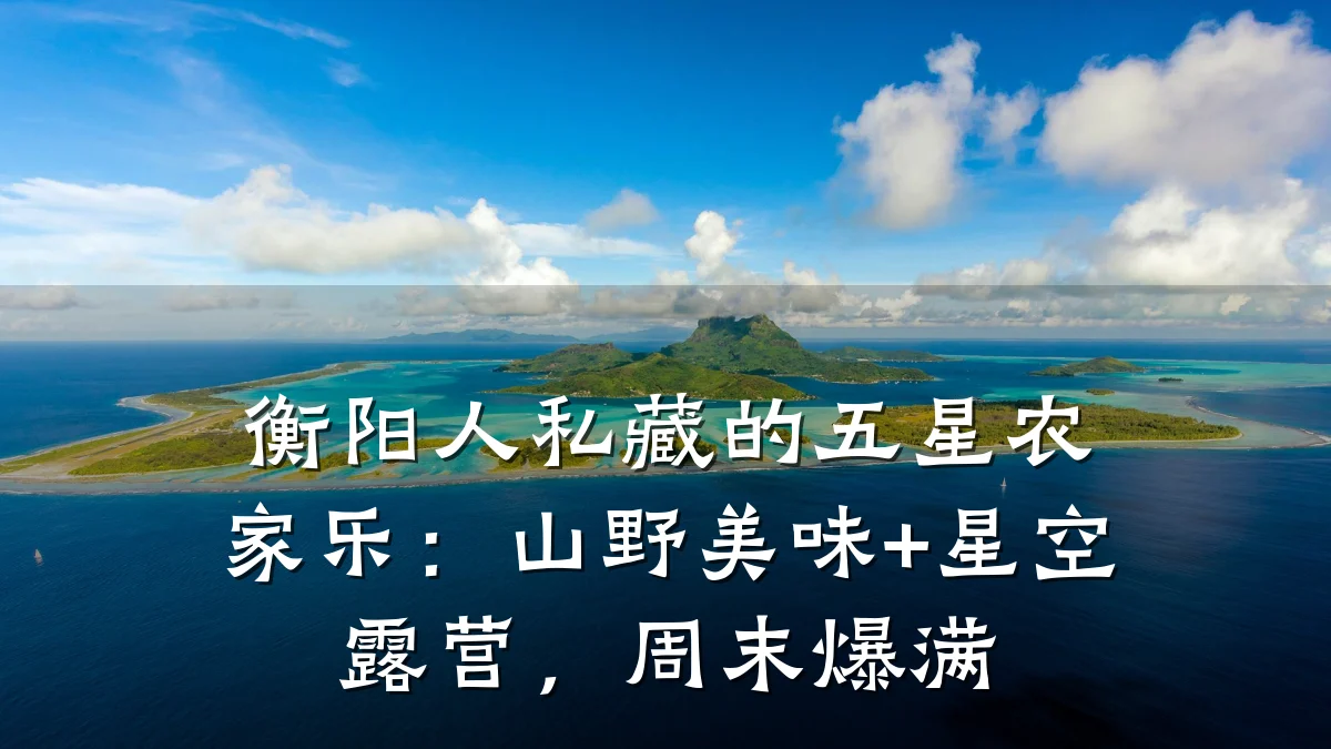 衡阳人私藏的五星农家乐:山野美味+星空露营,周末爆满