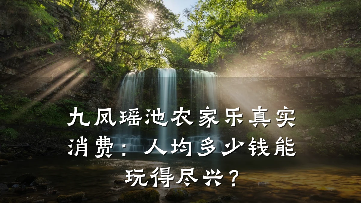 九凤瑶池农家乐真实消费:人均多少钱能玩得尽兴?