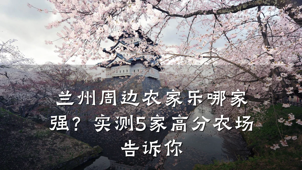兰州周边农家乐哪家强?实测5家高分农场告诉你