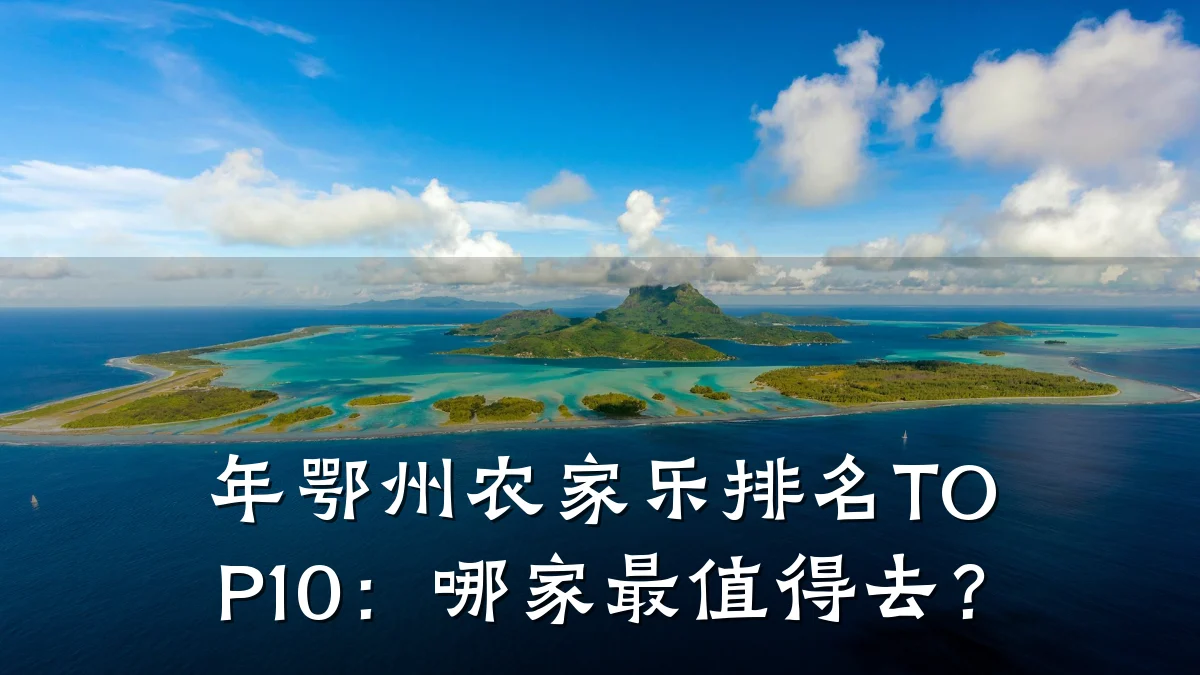 年鄂州农家乐排名TOP10:哪家最值得去?